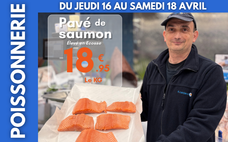 OFFRE DU WEEK-END POISSONNERIE : Pavé de saumon à 18.95€/le KG. Du jeudi 16 au samedi 18 avril. 