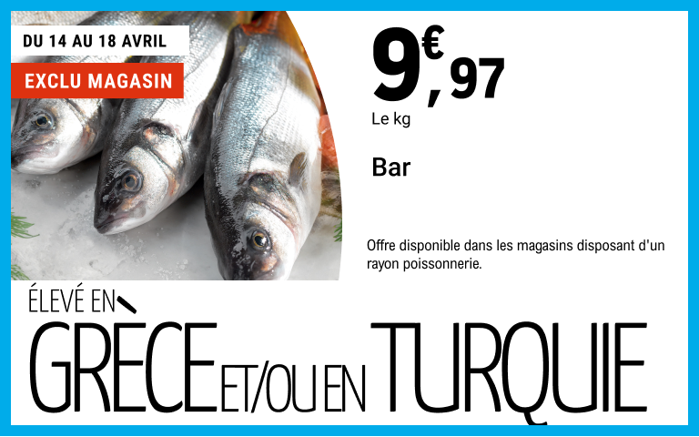 Du 14 au 18 avril, 9,97 euros le kilogramme sur Bar. Élevé en Grèce et/ou en Turquie. Exclu magasin. Offre disponible dans les magasins disposant d'un rayon poissonnerie.