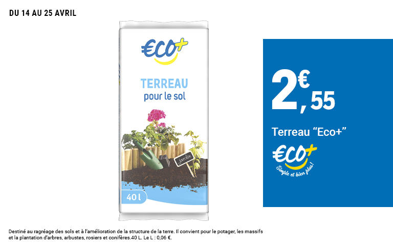 Du 14 au 25 avril, 2 euros 55 sur le terreau Eco plus de 40 litres, soit 0 virgule 06 euro le litre. Destiné au ragréage des sols et à l'amélioration de la structure de la terre.