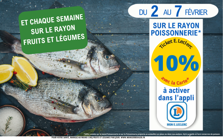 Du 2 au 7 février. Exclu magasin. 10% en tickets E.Leclerc sur le rayon poissonnerie et chaque semaine sur le rayon fruits et légumes. A activer dans l'appli Mon E.Leclerc. *Voir conditions en magasins.
