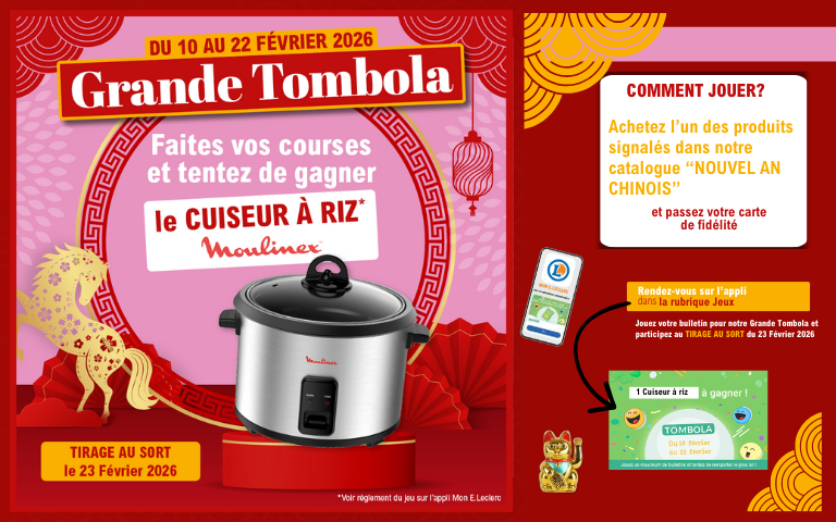 Du 10 au 22 février 2026, participez à la Grande Tombola du Nouvel An Chinois pour tenter de gagner le cuiseur à riz Moulinex. Jouez votre bulletin sur l’appli Mon E.Leclerc – rubrique Jeux. Tirage au sort le 23 février 2026. *Voir règlement du jeu sur l'appli Mon E.Leclerc