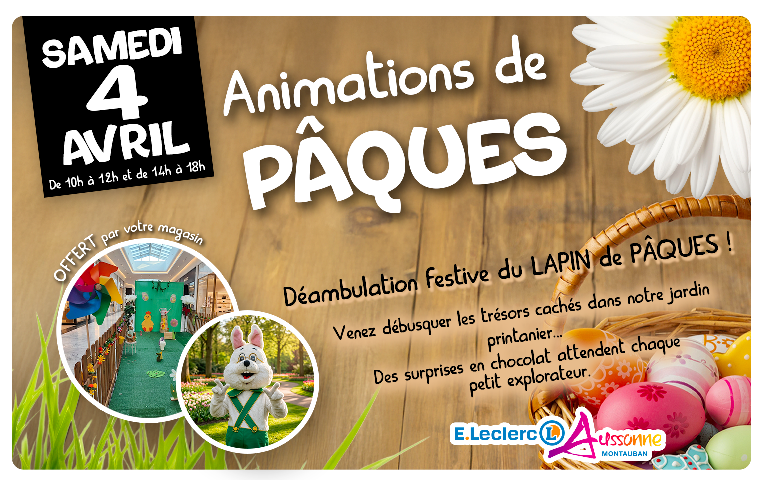 Animations de Pâques au centre E.Leclerc Aussonne Montauban  Date et horaires : Le samedi 4 avril, de 10h à 12h et de 14h à 18h.  Programme des activités :  Déambulation festive du Lapin de Pâques dans les allées du magasin.  Chasse aux trésors : Venez débusquer les surprises cachées dans notre jardin printanier.  Récompense : Des chocolats offerts à chaque petit explorateur.  Informations complémenta