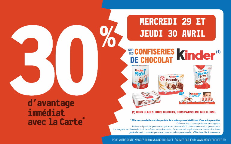 mercredi 29 et jeudi 30 avril  30 % d'avantage immédiat avec la carte sur les  confiseries de la marque KINDER hors glaces, biscuits et patisserie moelleuse