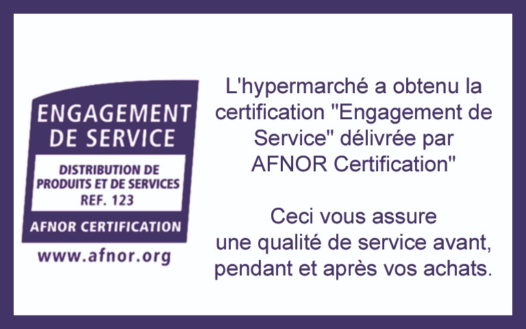 L'hypermarché a obtenu la certification "Engagement de Service" délivrée par  AFNOR Certification"  Ceci vous assure  une qualité de service avant, pendant et après vos achats.