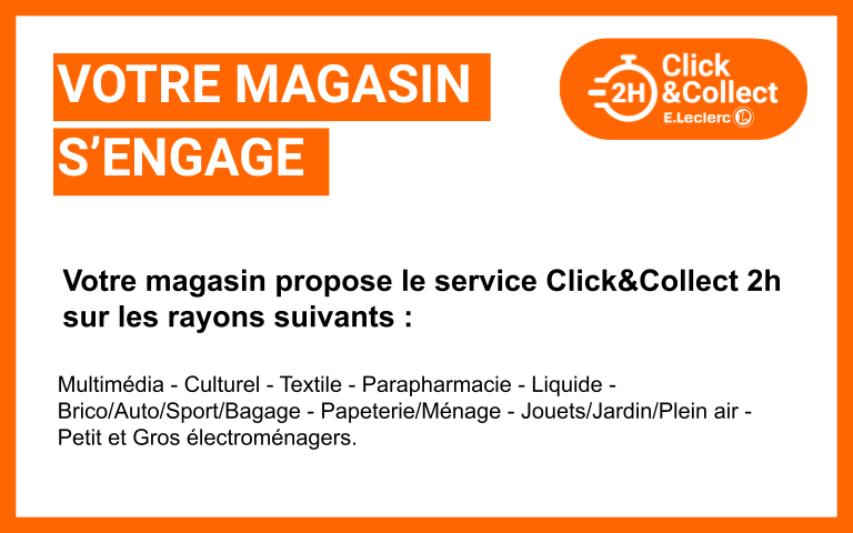 Votre magasin propose le service Click&Collect 2h sur les rayons suivants : Multimédia - Culturel - Textile - Parapharmacie - Liquide - Brico/Auto/Sport/Bagage - Papeterie/ménage - Jouets/Jardin/Plein air - Petit et Gros électroménagers. 