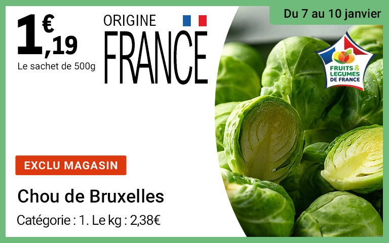 Du 7 au 10 janvier. Exclusivité magasin : le chou de Bruxelles de catégorie 1 à 2,38€ le kg d'origine France. A 1,19€ le sachet de 500G.