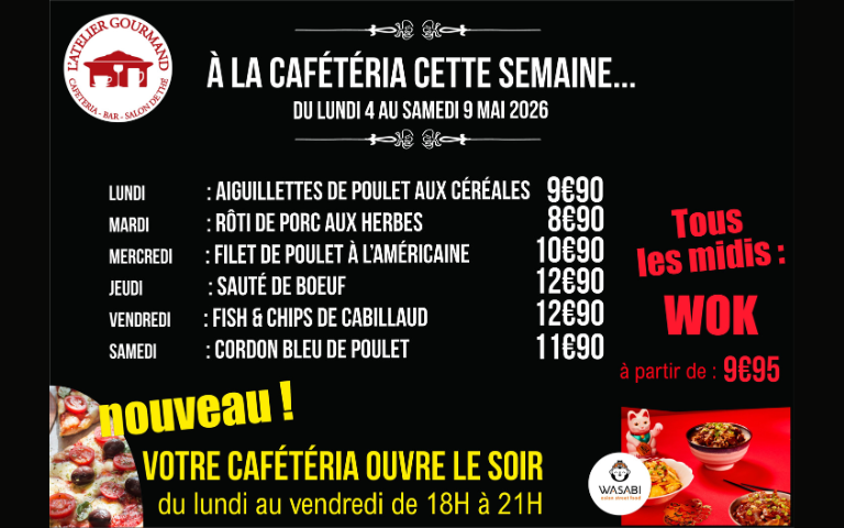 a la cafeteria cette semaine - lundi aiguillettes de poulet aux céréales 9.90€ - mardi rôti de porc aux herbes 8.90€ - mercredi filet de poulet à l'américaine 10.90€ - jeudi sauté de boeuf 12.90€ - vendredi fish&chips de cabillaud 12.90€ - samedi cordon bleu de poulet 11.90€ - tous les midis wok )à partir de 9.95€ - nouveau votre cafétéria ouvre le soir du lundi au vendredi de 18h à 21h 