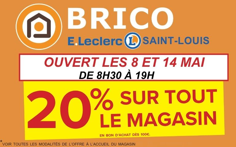 brico E.Leclerc Saint-Louis ouvert les 8 et 14 mai de 8 heure 30 à 19 heure. 20% sur tout le magasin en bon d'achat dès 100€. Voir toutes les modalités de l'offre à l'accueil du magasin