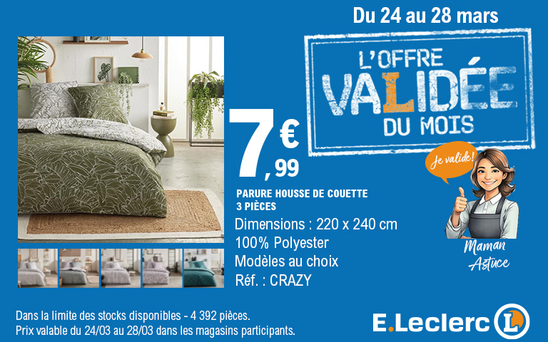 OFFRE E.LECLERC - DU 24 AU 28 MARS : L'OFFRE VALIDÉE DU MOIS. Parure housse de couette 3 pièces au prix de 7,99 €. Dimensions : 220 x 240 cm. Composition : 100% Polyester. Modèles au choix, Référence : CRAZY. L'image illustre une parure vert olive à motifs de feuilles tropicales, avec cinq autres variantes de couleurs présentées en vignettes. Une illustration de "Maman Astuce" accompagne l'offre avec la mention "Je valide !". Mention légale : Dans la limite des stocks disponibles - 4 392 pièces. Prix valable du 24/03 au 28/03 dans les magasins participants. Logo E.Leclerc.