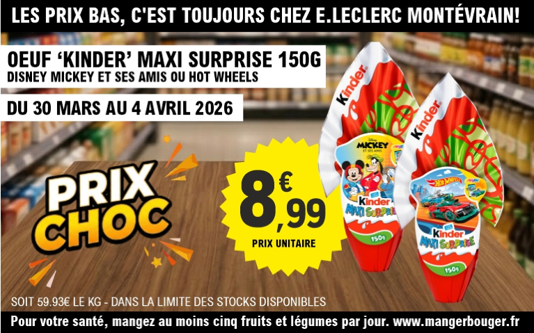 Publicité pour E.Leclerc Montévrain avec l'accroche « Les prix bas, c'est toujours chez E.Leclerc Montévrain ! » présentant une promotion sur les œufs « Kinder » Maxi Surprise de 150g (éditions Disney Mickey et ses amis ou Hot Wheels). L'image montre deux œufs de Pâques géants au premier plan sur une table en bois. Un macaron jaune vif indique un « Prix Choc » de 8,99 € l'unité, soit 59,93 € le kg. L'offre est valable du 30 mars au 4 avril 2026, dans la limite des stocks disponibles. Le bandeau inférieur rappelle le message sanitaire : « Pour votre santé, mangez au moins cinq fruits et légumes par jour. www.mangerbouger.fr ».