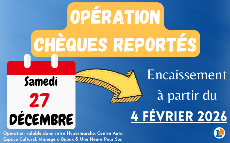 Opération chèques reportés samedi 27 décembre pour un encaissement le 4 février 2026. Opération valable dans votre Hypermarché, Centre Auto, Espace Culturel, Manège à Bijoux & Une Heure Pour Soi.