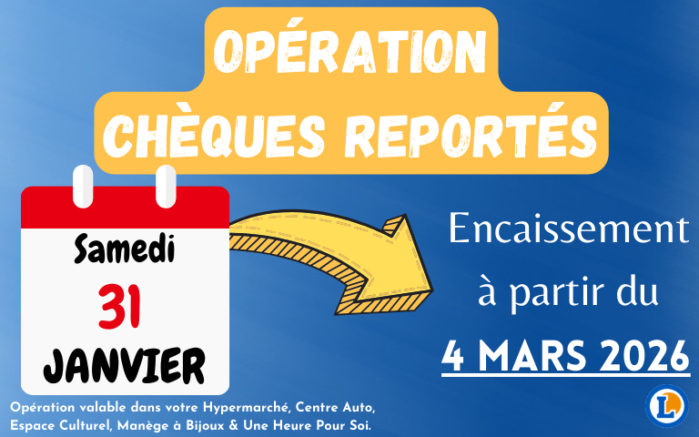 Opération chèques reportés samedi 31 janvier pour un encaissement le 4 mars 2026. Opération valable dans votre Hypermarché, Centre Auto, Espace Culturel, Manège à Bijoux & Une Heure Pour Soi.