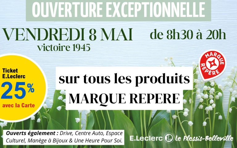 Ouverture Exceptionnelle : Vendredi 8 mai (victoire 1945) de 8h30 à 20h. 25% en Tickets E.Leclerc sur tous les produits Marque Repère. Ouverts également : Drive, Centre Auto, Espace Culturel, Manège à Bijoux & Une Heure Pour Soi.