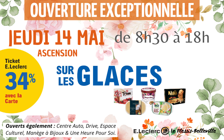 Ouverture exceptionnelle jeudi 14 mai ascension de 8h30 à 18h. Profitez de 34% en Tickets E.Leclerc sur les glaces. Ouverts également : Centre Auto, Drive, Espace Culturel, Manège à Bijoux & Une Heure Pour Soi.