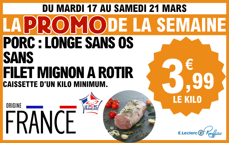 Du mardi 17 au samedi 21 mars , porc longe sans os sans filet mignon à rotir  caissette d'un kilo minimum origine france  3.99€ le kg 