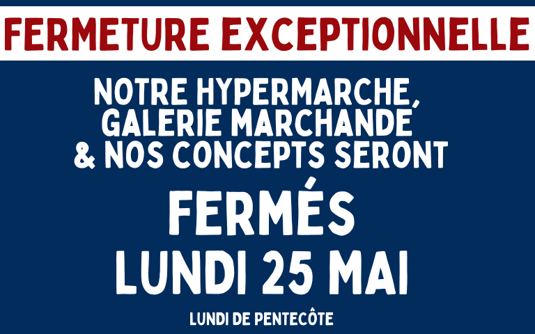fermeture de notre hypermarché, galerie marchande et concepts le lundi 25 mai pour pentecôte.