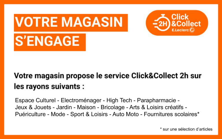 Votre magasin s'engage : click and collect. Votre magasin propose le service Click & Collect 2h sur les rayons suivants : Espace culturel, electroménager, high tech, parapharmacie, jeux & jouets, jardin, maison, bricolage, arts & loisirs créatifs, puériculture, mode, sport & loisirs, auto moto, fournitures scolaires* (*sur une sélection d'articles)