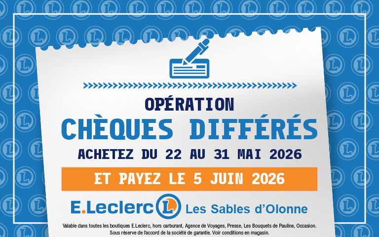 Opération Chèques Différés. Achetez du 22 au 31 mai 2026 et payez le 5 juin 2026. E.Leclerc Les Sables d'Olonne. Valable dans toutes les boutiques E.Leclerc, hors carburant, Agence de Voyages, Presse, Les Bouquets de Pauline, Occasion. Sous réserve de l'accord de la société de garantie. Voir conditions en magasin.