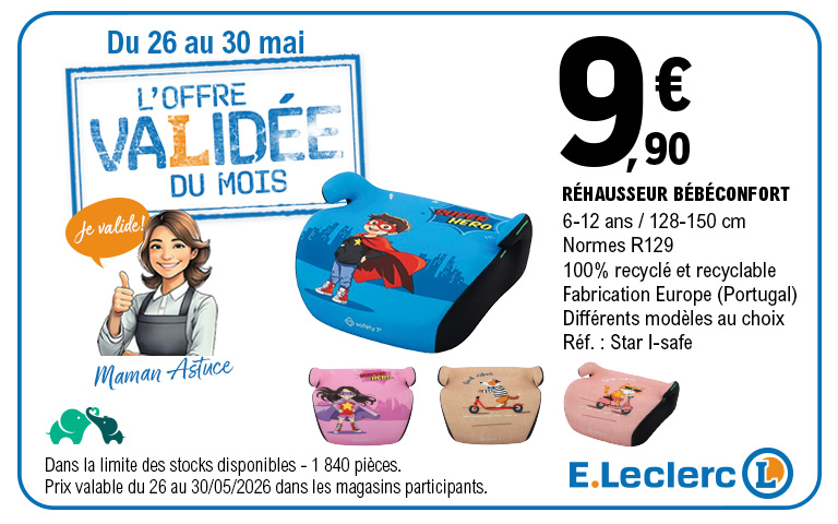 Encart publicitaire E.Leclerc pour « L'offre validée du mois ». Du 26 au 30 mai 2026, un réhausseur de la marque Bébéconfort est proposé au prix de 9,90 €. Le produit respecte les normes R129, convient aux enfants de 6 à 12 ans (128 à 150 cm), et est fabriqué au Portugal à partir de matériaux 100 % recyclés et recyclables. La référence est « Star I-safe » et différents modèles avec des motifs de super-héros ou d'animaux (bleu, rose, beige) sont disponibles. L'offre est limitée à 1 840 pièces dans les magasins participants. À gauche, l'illustration d'un personnage nommé « Maman Astuce » lève le pouce avec une bulle indiquant « Je valide ! ».
