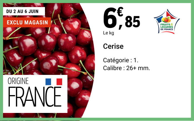 du 2 au 6 juin profitez du kilo de cerise à 6,85€ d'origine France, catégorie : 1, calibre : 26+ mm