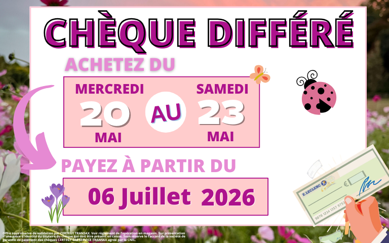 OPÉRATION CHÈQUE DIFFÉRÉ Achetez du mercredi 20 au samedi 23 mai et ne payez qu'à partir du 6 juillet 2026 !!!