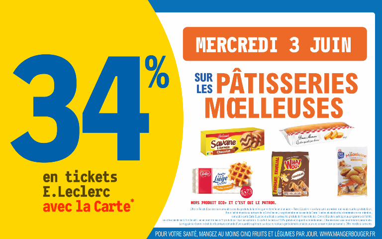 "Le mercredi 3 juin 2026, profitez de 34 % en tickets E.Leclerc avec la Carte* sur les pâtisseries moelleuses des marques Brossard, Lotus, Bonne Maman, Whaou! et P'tit Déli.    Mentions Légales : *Carte E.Leclerc 100% gratuite et disponible immédiatement. Offre en Tickets E.Leclerc non cumulable avec des produits de la même gamme bénéficiant d'un autre « Ticket E.Leclerc » ou d'une autre promotion. Bon d'achat réservé aux porteurs de la Carte E.Leclerc, sur présentation en caisse de la Carte E.Leclerc et valable dès le lendemain de son obtention, cumulable sur la Carte E.Leclerc et utilisable sur tous les produits de l'ensemble des centres E.Leclerc participant au programme de fidélité. Les offres bénéficiant d'un Ticket E.Leclerc sont limitées à 15 produits par foyer par opération. Offre réservée à une consommation personnelle. Le magasin se réserve le droit de refuser toute demande d'une quantité supérieure aux besoins habituels généralement constatés pour une consommation personnelle. Offre interdite à la revente. Hors produit eco et C'est qui le patron.  POUR VOTRE SANTÉ, MANGEZ AU MOINS CINQ FRUITS ET LÉGUMES PAR JOUR. WWW.MANGERBOUGER.FR"