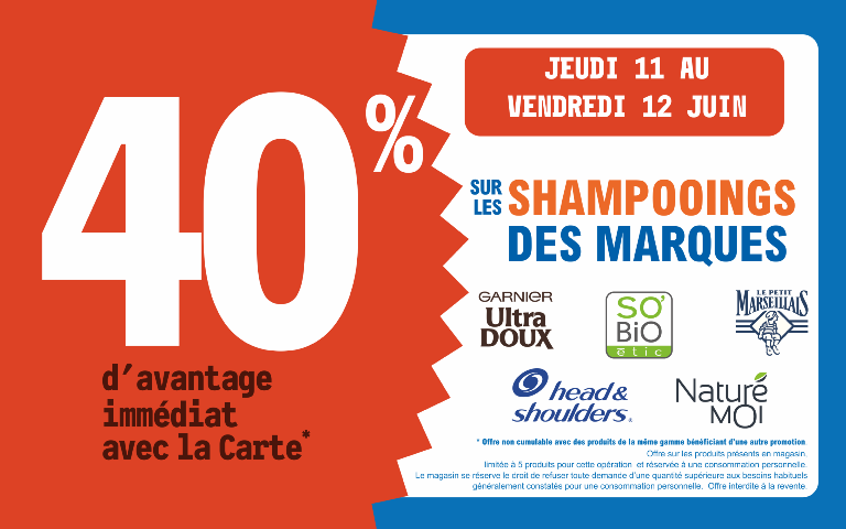"Du jeudi 11 au vendredi 12 juin 2026, profitez de 40 % d'avantage immédiat avec la Carte* sur les shampoings Garnier Ultra Doux, Sobio Etic, Le Petit Marseillais, Head and Shoulders et Naturé Moi. Mentions Légales : *Carte 100% gratuite et disponible immédiatement. Offre non cumulable avec des produits de la même gamme bénéficiant d'une autre promotion. Offre limitée à 5 produits par foyer pour cette opération et réservée à une consommation personnelle. Le magasin se réserve le droit de refuser toute demande d'une quantité supérieure aux besoins habituels généralement constatés pour une consommation personnelle. Offre interdite à la revente."