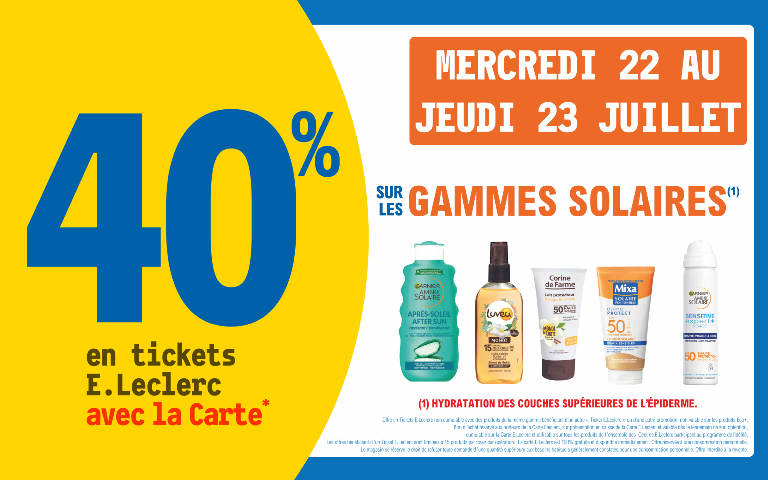 "Du mercredi 22 au jeudi 23 juillet, profitez de 40 % en tickets E.Leclerc avec la Carte* sur les gammes solaires (hydratation des couches supérieures de l'épiderme). Mentions Légales : *Carte E.Leclerc 100% gratuite et disponible immédiatement. Offre en Tickets E.Leclerc non cumulable avec des produits de la même gamme bénéficiant d'un autre Ticket E.Leclerc ou d'une autre promotion. Bon d'achat réservé aux porteurs de la Carte E.Leclerc, sur présentation en caisse de la Carte E.Leclerc et valable dès le lendemain de son obtention, cumulable sur la Carte E.Leclerc et utilisable sur tous les produits de l'ensemble des centres E.Leclerc participant au programme de fidélité. Les offres bénéficiant d'un Ticket E.Leclerc sont limitées à 15 produits par foyer par opération. Offre réservée à une consommation personnelle. Le magasin se réserve le droit de refuser toute demande d'une quantité supérieure aux besoins habituels généralement constatés pour une consommation personnelle. Offre interdite à la revente."