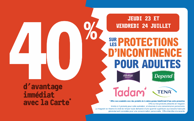 "Du jeudi 23 au vendredi 24 juillet, profitez de 40 % d'avantage immédiat avec la Carte* sur les protections d'incontinence pour adultes always discreet, Depend, Tadam et TENA. Mentions Légales : *Carte 100% gratuite et disponible immédiatement. Offre non cumulable avec des produits de la même gamme bénéficiant d'une autre promotion. Offre limitée à 5 produits par foyer pour cette opération et réservée à une consommation personnelle. Le magasin se réserve le droit de refuser toute demande d'une quantité supérieure aux besoins habituels généralement constatés pour une consommation personnelle. Offre interdite à la revente."