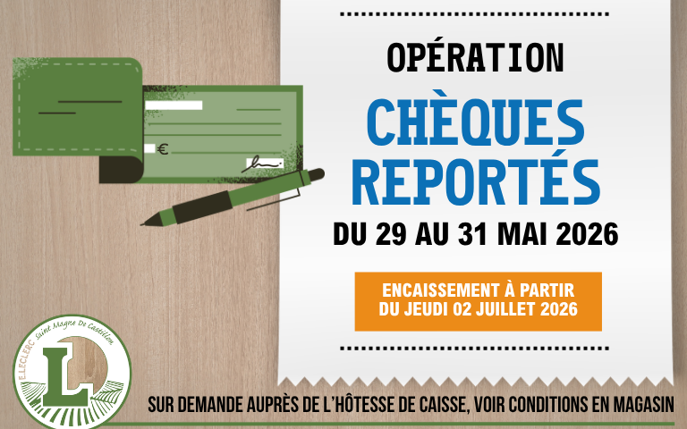 Chèques reportés – du 29 au 31 mai 2026 Réglez vos achats par chèque du 29 au 31 mai 2026 avec un encaissement différé à partir du jeudi 2 juillet 2026, sur demande en caisse et selon conditions en magasin.