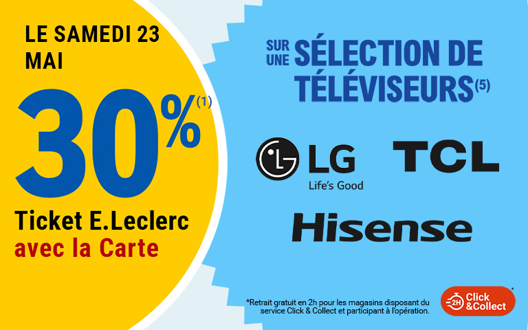 Le samedi 23 mai, 30 pourcent en Ticket E.Leclerc sur la Carte sur une sélection de téléviseurs des marques LG, TCL et Hisense, disponible en Click & Collect sur le site ou sur l'appli. Cliquez pour les mentions légales