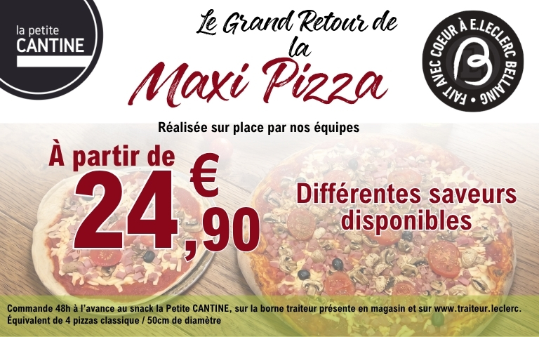 Le grand retour de la maxi pizza. À partir de 24€90, différentes saveurs disponibles. Commande 48h à l'avance au snack la petite cantine, sur la borne traiteur ou sur le site www.traiteur.leclerc.